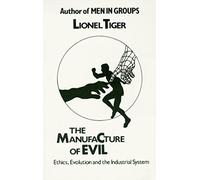 The Manufacture Of Evil: Ethics, Evolution, and the Industrial System by Lionel Tiger (2000-07-01)