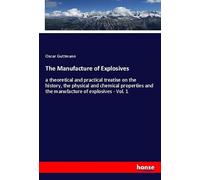 The Manufacture of Explosives: a theoretical and practical treatise on the history, the physical and chemical properties and the manufacture of explosives - Vol. 1