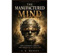 The Manufactured Mind: How Modern Narratives Rewire Thought, Silence Dissent, and Redefine Truth