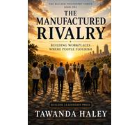 THE MANUFACTURED RIVALRY: Building Workplaces Where People Flourish