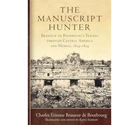The Manuscript Hunter: Brasseur De Bourbourg's Travels Through Central America and Mexico, 1854-1859