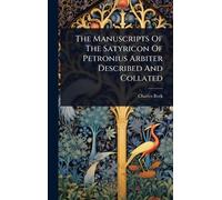 The Manuscripts Of The Satyricon Of Petronius Arbiter Described And Collated