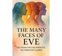 The Many Faces of Eve: The Archetypes We Inherited, The Power We Claimed