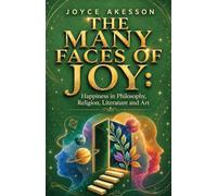The Many Faces of Joy: Happiness in Philosophy, Religion, Literature and Art