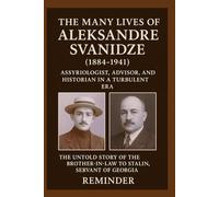 The Many Lives of Aleksandre Svanidze (1884-1941) Assyriologist, Advisor, and Historian in a Turbulent Era: The Untold Story of the Brother-in-Law to Stalin, Servant of Georgia