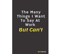 The Many Things I Want To Say At Work But Can't: Motivational Quotes Notebook,Funny Lined Notebook Composition Book For School Diary Writing Notes, Taking Notes, Organizing (Lined Pages 6x9 Inches Wit