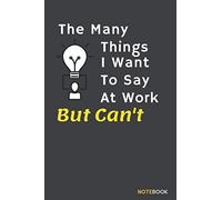 The Many Things I Want To Say At Work But Can't: Motivational Quotes Notebook,Funny Lined Notebook Composition Book For School Diary Writing Notes, Taking Notes, Organizing (Lined Pages 6x9 Inches Wit