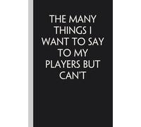 The Many Things I Want To Say To My Players But Can't: Notebook with Quotes On The Cover for Friends, Colleague, Co-workers, Family, Office, Teammates, Employees (6x9 inches)