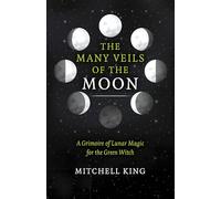 The Many Veils of the Moon: A Grimoire of Lunar Magic for the Green Witch