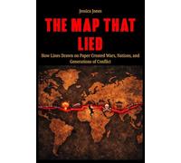 The Map That Lied: How Lines Drawn on Paper Created Wars, Nations, and Generations of Conflict