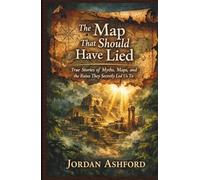 The Map That Should Have Lied: True Stories of Myths, Maps, and the Ruins They Secretly Led Us To
