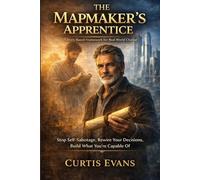 THE MAPMAKER'S APPRENTICE: Stop Self-Sabatage, Rewire Your Decisions, Build What You''re Capable Of