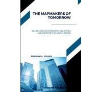 The Mapmakers Of Tomorrow, Billionaires Who Redraw Industries And Redefine The World Order