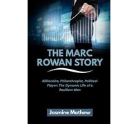 THE MARC ROWAN STORY: Billionaire, Philanthropist, Political Player: The Dynamic Life of a Resilient Man