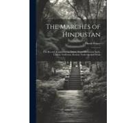 The Marches Of Hindustan: The Record Of A Journey In Thibet, Trans-Himalayan India, Chinese Turkestan, Russian Turkestan And Persia