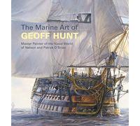 The Marine Art of Geoff Hunt: Master Painter of the Naval World of Nelson and Patrick O'Brian