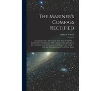 The Mariner's Compass Rectified: Containing Tables, Shewing The True Hour Of The Day ... With Tables Of Amplitudes. Which Tables Of Sun-Dials [Etc.] A
