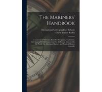 The Mariners' Handbook: A Convenient Reference Book For Navigators, Yachtsmen, And Seamen Of All Classes, And For All Persons Interested In Th