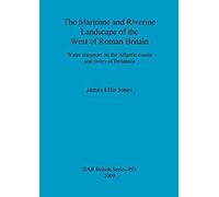 The Maritime and Riverine Landscape of the West of Roman Britain: Water Transport on the Atlantic Coasts and Rivers of Britannia Jones, James Ellis (Auteur)