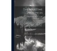The Maritime Provinces: A Handbook For Travellers. A Guide To The Chief Cities, Coasts, And Islands Of The Maritime Provinces Of Canada ... Wi