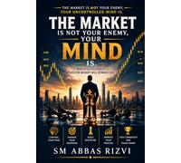 THE MARKET IS NOT YOUR ENEMY, YOUR MIND IS: Win Yourself First, Then Understand the Market: Overcome FOMO, Fear, Greed, Revenge Trading, and Undisciplined Trading