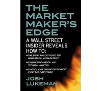 The Market Maker's Edge: A Wall Street Insider Reveals How to: Time Entry and Exit Points for Minimum Risk, Maximum Profit; Combine Fundamental and ... Trading Environment Every Day, Every Trade