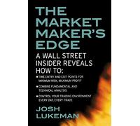 The Market Maker's Edge: A Wall Street Insider Reveals How to: Time Entry and Exit Points for Minimum Risk, Maximum Profit; Combine Fundamental and ... Trading Environment Every Day, Every Trade