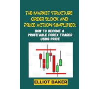 THE MARKET STRUCTURE, ORDER BLOCK and PRICE ACTION simplified:: HOW TO BECOME A PROFITABLE FOREX TRADER USING PRICE