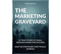 The Marketing Graveyard: 25 True Stories of Small Business Marketing Failures and the Strategies That Finally Worked