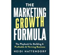 The Marketing Growth Formula: The Playbook for Building a Profitable & Thriving Business
