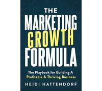 The Marketing Growth Formula: The Playbook for Building a Profitable & Thriving Business