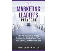 The Marketing Leader's Playbook: The No-Nonsense 7 Step System for Scaling Your Team and Earning an Executive Seat