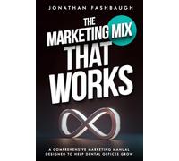 The Marketing Mix That Works: A Comprehensive Marketing Manual Designed to Help Dental Offices Grow