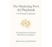 The Marketing Pro’s AI Playbook 110 Prompts Explained: A Comprehensive Guide for Marketers Leveraging AI