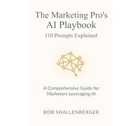 The Marketing Pro’s AI Playbook 110 Prompts Explained: A Comprehensive Guide for Marketers Leveraging AI