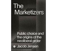 The Marketizers Public Choice and the Origins of the Neoliberal Order - Jacob Jensen - Goldsmiths Press - ebook (ePub) - Livre