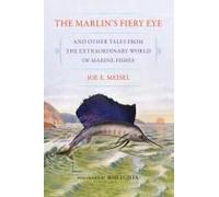 The Marlin's Fiery Eye And Other Tales From The Extraordinary World Of Marine Fishes