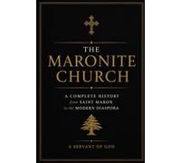 The Maronite Church: A Complete History from Saint Maron to the Modern Diaspora