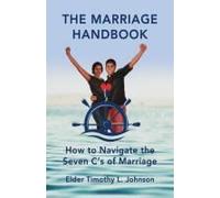 The Marriage Handbook : How To Navigate The Seven C's Of Marriage Paperback By Elder Timothy L. Johnson