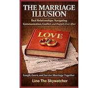 THE MARRIAGE ILLUSION: Real Relationships: Navigating Communication, Conflict, and Happily Ever After
