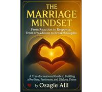 The Marriage Mind-set: From Reaction to Response, From Breakdowns to Breakthroughs: A Transformational Guide to Building a Resilient, Passionate, and Lifelong Union