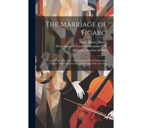 The Marriage Of Figaro: A Comic Opera In Three Acts, Founded On Beaumarchais' Comedy Of La Folle Journée, And On The Follies Of A Day
