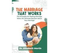 The Marriage That Works The Principles for Making Marriage Work the Ultimate Decision about Your Marriage - Dr. Elizabeth Martin - Amazon Digital Services Dr. Elizabeth MartinDr. Elizabeth Martin (Aut