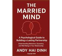 The Married Mind: A Psychological Guide to Building a Lasting Partnership: Understanding Behaviors, Dynamics, and Well-Being in Your Relationship