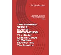 THE MARRIED SINGLE MOTHER PHENOMENON: The Hidden Leading Cause of Modern Divorce- and The Solution: Why Women are Walking Away-and the Solution to the Silent Relationship Killer