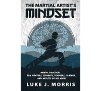 The Martial Artist's Mindset: Mental Practices for Fighters, Students, Teachers, Coaches, and Artists of All Kinds