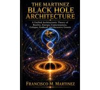 The Martinez Black Hole Architecture: A Unified Architectonic Theory of Reality, Energy, Consciousness, Collapse, Godhead, and Recursive Genesis