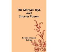The Martyrs' Idyl, And Shorter Poems