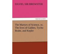 The Martyrs Of Science, Or, The Lives Of Galileo, Tycho Brahe, And Kepler
