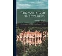 The Martyrs Of The Coliseum: Or, Historical Records Of The ... Amphitheatre Of ... Rome